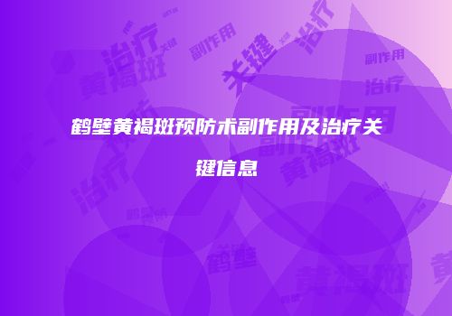 鹤壁黄褐斑预防术副作用及治疗关键信息