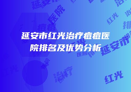 延安市红光治疗痘痘医院排名及优势分析