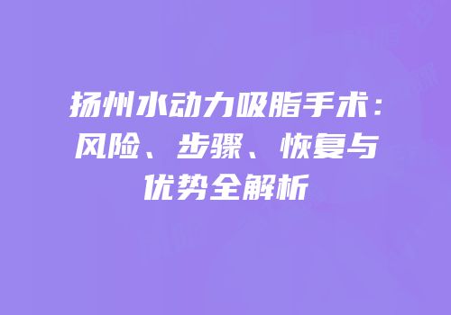 扬州水动力吸脂手术：风险、步骤、恢复与优势全解析