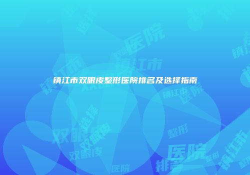 镇江市双眼皮整形医院排名及选择指南