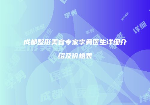 成都整形美容专家李勇医生详细介绍及价格表