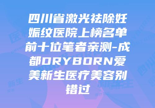 四川省激光祛除妊娠纹医院上榜名单前十位笔者亲测-成都DRYBORN爱美新生医疗美容别错过