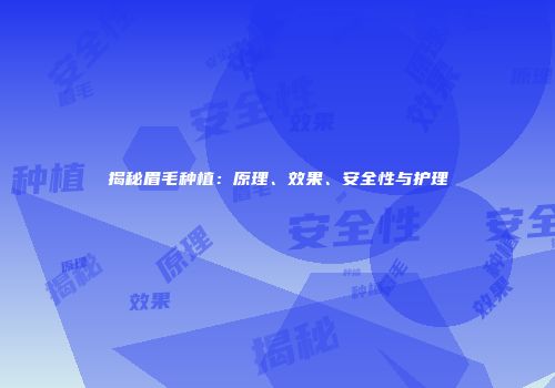 揭秘眉毛种植：原理、效果、安全性与护理