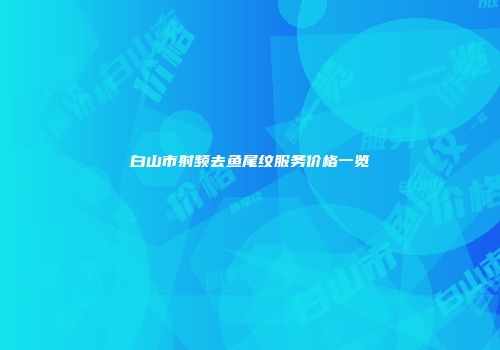 白山市射频去鱼尾纹服务价格一览
