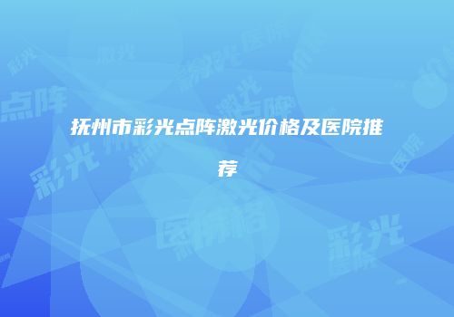 抚州市彩光点阵激光价格及医院推荐