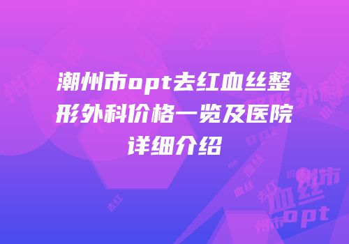 潮州市opt去红血丝整形外科价格一览及医院详细介绍