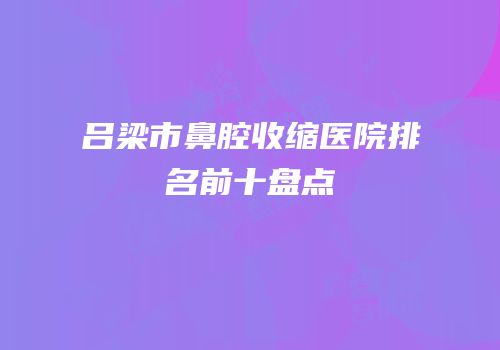 吕梁市鼻腔收缩医院排名前十盘点