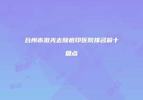 台州市激光去除痘印医院排名前十盘点