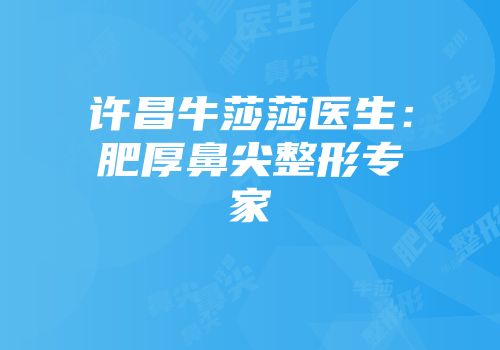 许昌牛莎莎医生：肥厚鼻尖整形专家