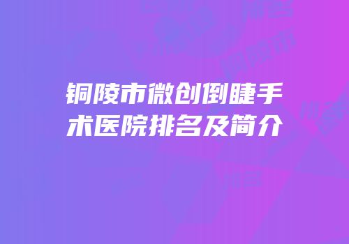 铜陵市微创倒睫手术医院排名及简介