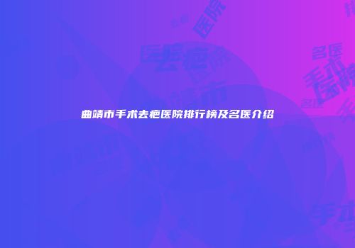 曲靖市手术去疤医院排行榜及名医介绍