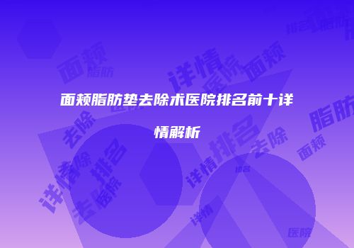 面颊脂肪垫去除术医院排名前十详情解析
