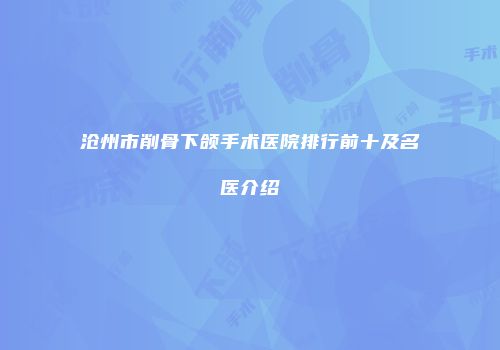沧州市削骨下颌手术医院排行前十及名医介绍