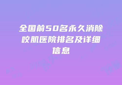 全国前50名永久消除咬肌医院排名及详细信息