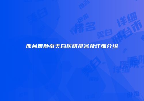 邢台市卧蚕美白医院排名及详细介绍