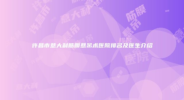 许昌市意大利筋膜悬吊术医院排名及医生介绍