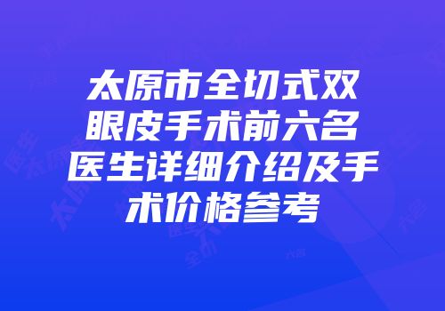 太原市全切式双眼皮手术前六名医生详细介绍及手术价格参考