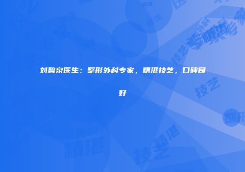 刘碧泉医生：整形外科专家，精湛技艺，口碑良好