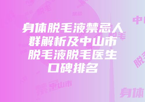 身体脱毛液禁忌人群解析及中山市脱毛液脱毛医生口碑排名