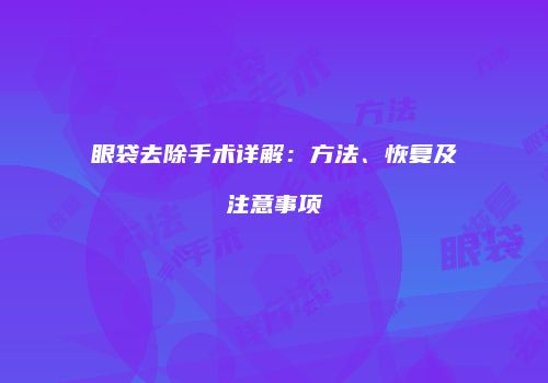 眼袋去除手术详解：方法、恢复及注意事项