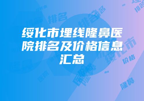 绥化市埋线隆鼻医院排名及价格信息汇总