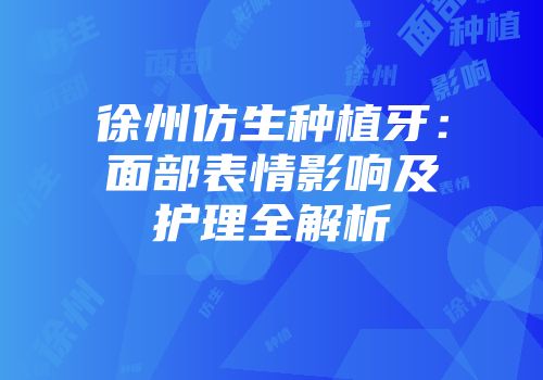 徐州仿生种植牙：面部表情影响及护理全解析
