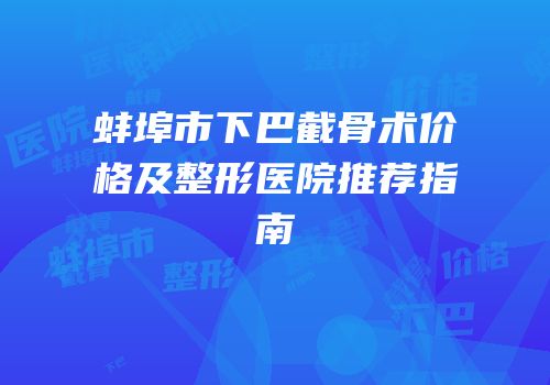 蚌埠市下巴截骨术价格及整形医院推荐指南