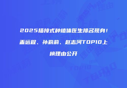 2025插接式种植体医生排名现身！盖远程、孙莉莉、赵志河TOP10上榜理由公开