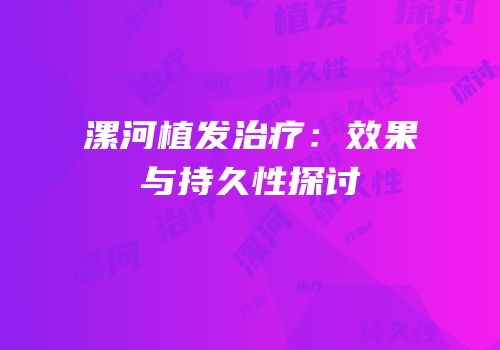 漯河植发治疗：效果与持久性探讨