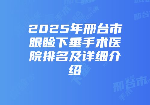 2025年邢台市眼睑下垂手术医院排名及详细介绍