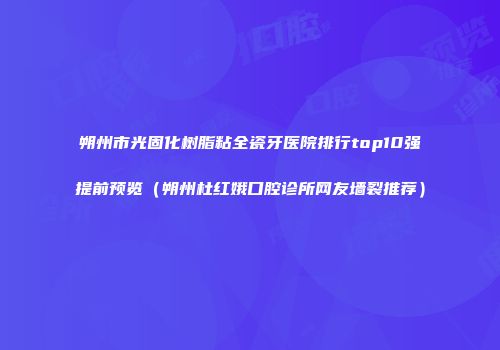 朔州市光固化树脂粘全瓷牙医院排行top10强提前预览（朔州杜红娥口腔诊所网友墙裂推荐）