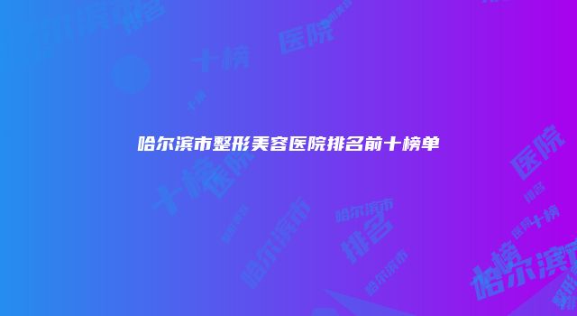 哈尔滨市整形美容医院排名前十榜单
