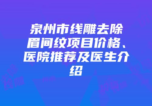 泉州市线雕去除眉间纹项目价格、医院推荐及医生介绍