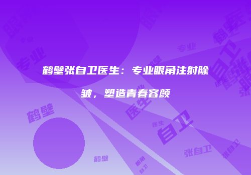 鹤壁张自卫医生：专业眼角注射除皱，塑造青春容颜