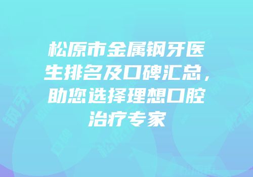 松原市金属钢牙医生排名及口碑汇总，助您选择理想口腔治疗专家