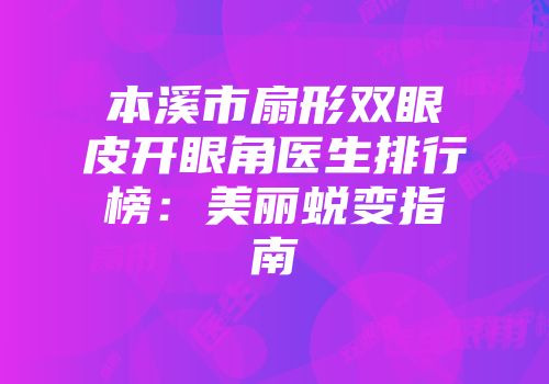 本溪市扇形双眼皮开眼角医生排行榜：美丽蜕变指南