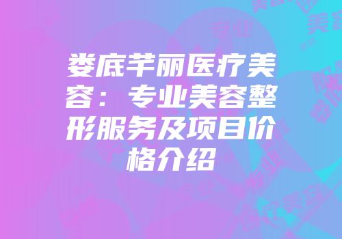 娄底芊丽医疗美容：专业美容整形服务及项目价格介绍