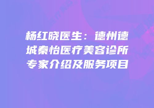 杨红晓医生：德州德城秦怡医疗美容诊所专家介绍及服务项目