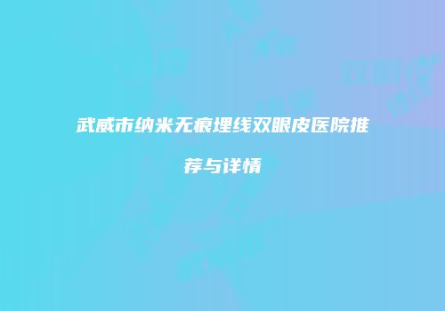武威市纳米无痕埋线双眼皮医院推荐与详情
