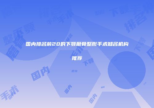 国内排名前20的下颚磨骨整形手术知名机构推荐