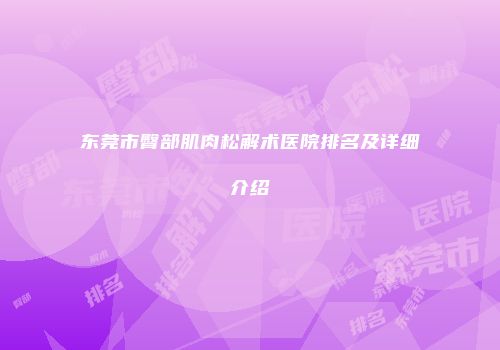 东莞市臀部肌肉松解术医院排名及详细介绍