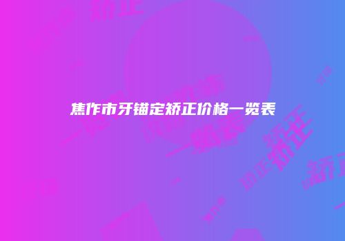 焦作市牙锚定矫正价格一览表
