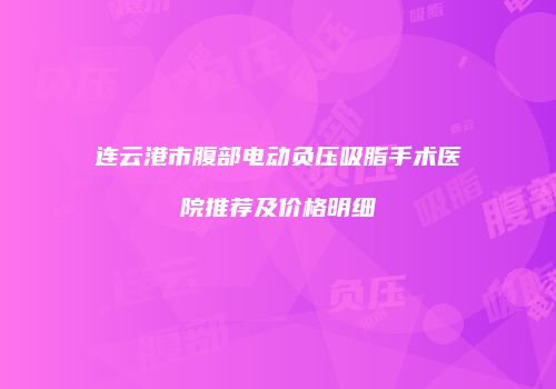 连云港市腹部电动负压吸脂手术医院推荐及价格明细