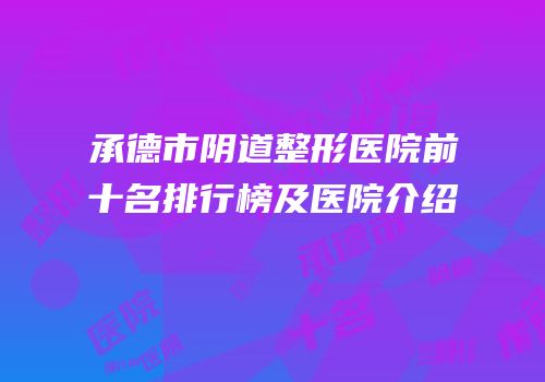 承德市阴道整形医院前十名排行榜及医院介绍