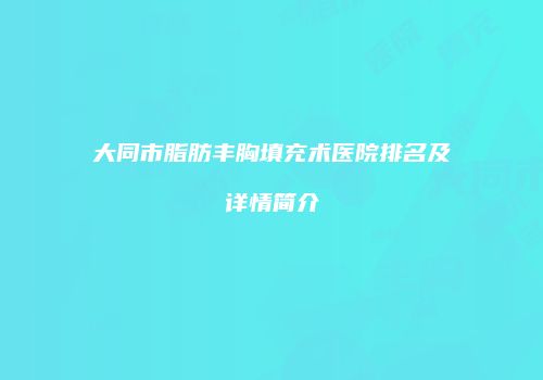 大同市脂肪丰胸填充术医院排名及详情简介