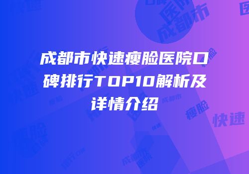 成都市快速瘦脸医院口碑排行TOP10解析及详情介绍