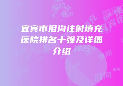 宜宾市泪沟注射填充医院排名十强及详细介绍