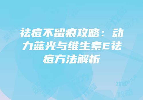 祛痘不留痕攻略：动力蓝光与维生素E祛痘方法解析