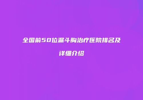 全国前50位漏斗胸治疗医院排名及详细介绍