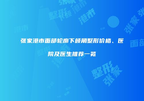 张家港市面部轮廓下颌角整形价格、医院及医生推荐一览